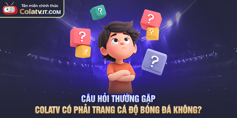 Câu Hỏi Thường Gặp COLATV Khi Tra Cứu Thông Tin Bóng Đá