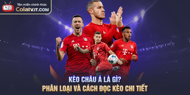 Kèo Châu Á Là Gì? Phân Loại Và Cách Đọc Kèo Chi Tiết