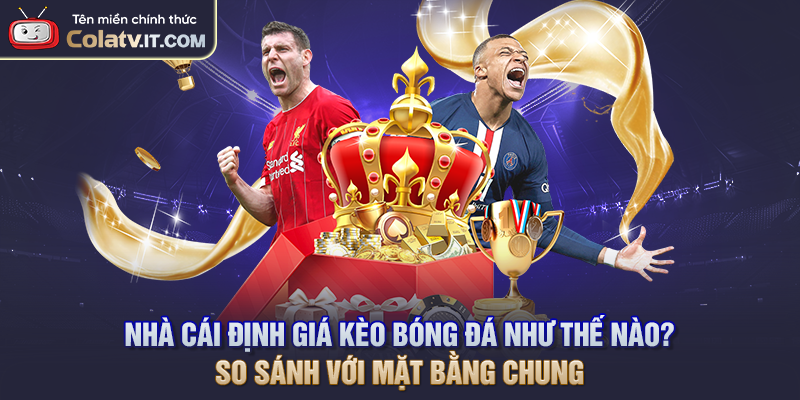 Nhà Cái Định Giá Kèo Bóng Đá Như Thế Nào Chính Xác Nhất?